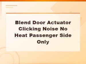 Blend Door Actuator Clicking Noise and No Heat on Passenger Side: Causes and Fixes