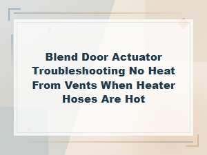 Blend Door Actuator Troubleshooting No Heat From Vents When Heater Hoses Are Hot