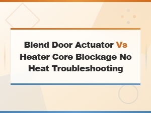 No Heat Diagnosis: Blend Door Actuator vs Heater Core Blockage Troubleshooting Guide
