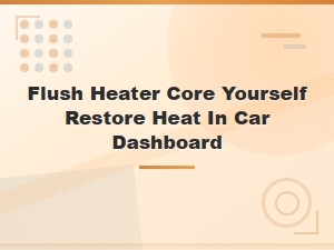 How to Flush a Clogged Heater Core Yourself and Restore Dashboard Heat