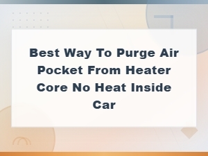 How to Purge Air Pocket From Heater Core and Restore Heat in Your Car