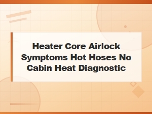 Heater Core Airlock Symptoms: Hot Hoses but No Cabin Heat Diagnosis