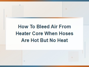 How to Bleed Air From a Heater Core When Hoses Are Hot but No Heat